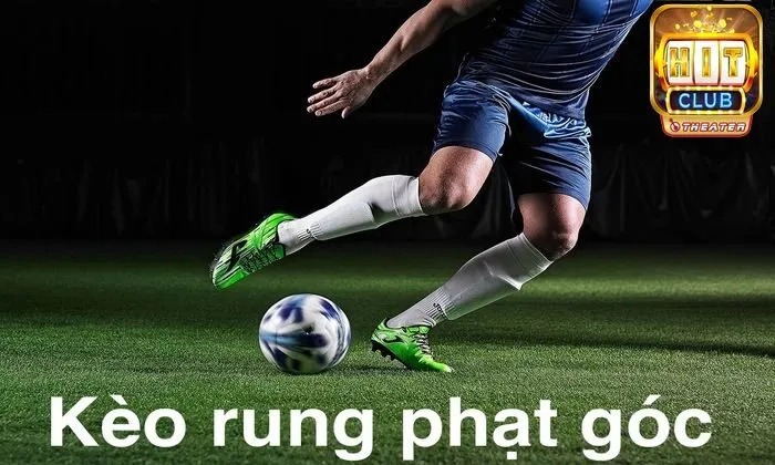 Kèo rung là gì? Mẹo thắng cược hiệu quả tại Hitclub 6 Kèo rung phạt góc